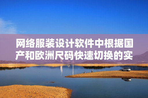 网络服装设计软件中根据国产和欧洲尺码快速切换的实现方法对比分析