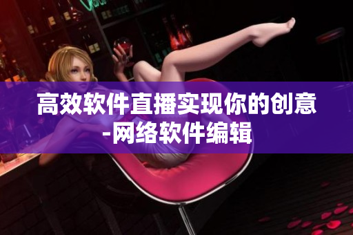 高效软件直播实现你的创意-网络软件编辑