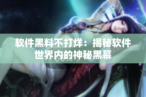 软件黑料不打烊：揭秘软件世界内的神秘黑幕