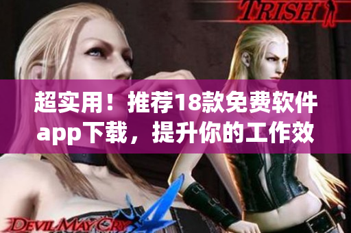 超实用！推荐18款免费软件app下载，提升你的工作效率！