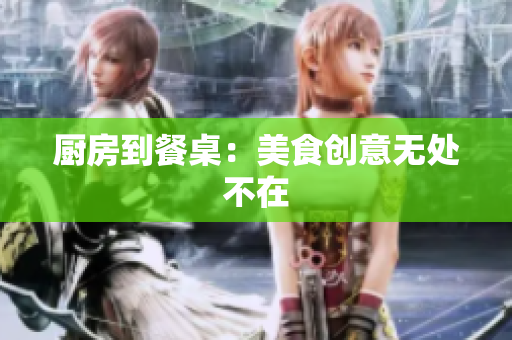 厨房到餐桌：美食创意无处不在