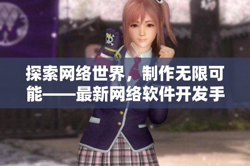 探索网络世界，制作无限可能——最新网络软件开发手游推荐
