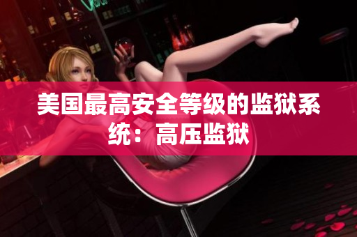 美国最高安全等级的监狱系统：高压监狱