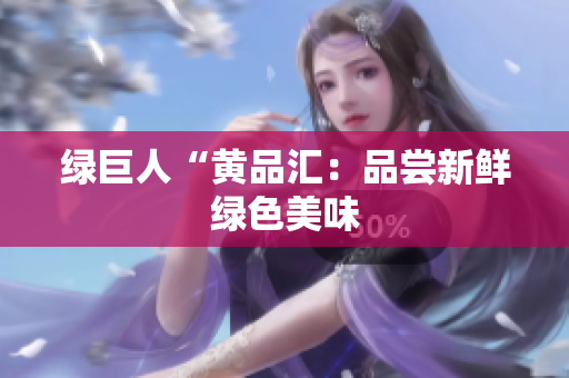 绿巨人“黄品汇：品尝新鲜绿色美味