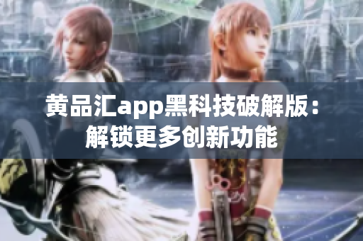 黄品汇app黑科技破解版：解锁更多创新功能