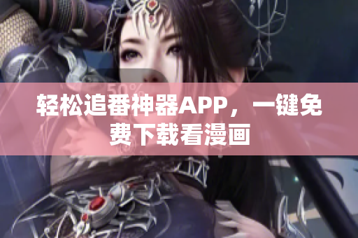 轻松追番神器APP，一键免费下载看漫画