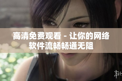 高清免费观看 - 让你的网络软件流畅畅通无阻