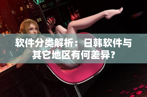 软件分类解析：日韩软件与其它地区有何差异？