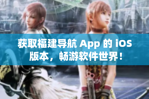 获取福建导航 App 的 iOS 版本，畅游软件世界！
