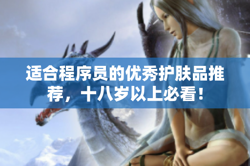 适合程序员的优秀护肤品推荐，十八岁以上必看！