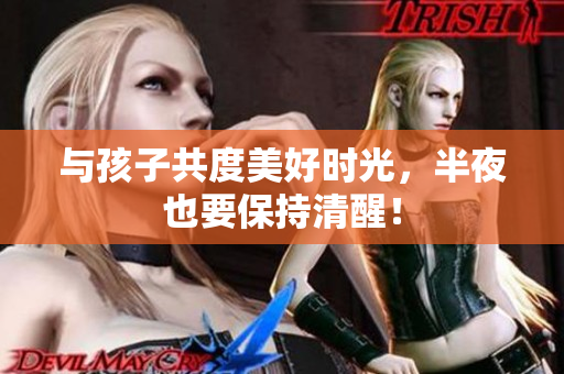 与孩子共度美好时光，半夜也要保持清醒！