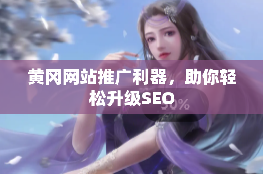 黄冈网站推广利器，助你轻松升级SEO