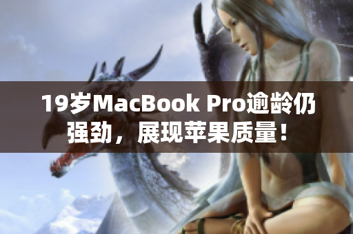 19岁MacBook Pro逾龄仍强劲，展现苹果质量！