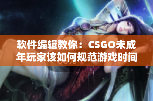 软件编辑教你：CSGO未成年玩家该如何规范游戏时间？