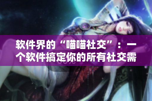 软件界的“喵喵社交”：一个软件搞定你的所有社交需求