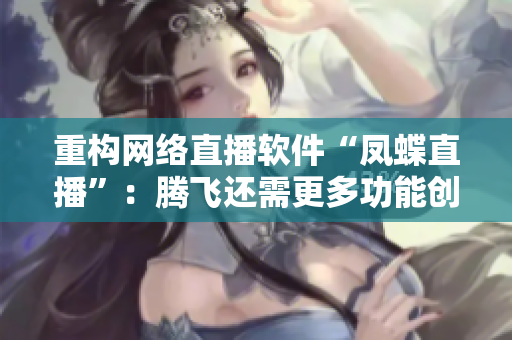 重构网络直播软件“凤蝶直播”：腾飞还需更多功能创新