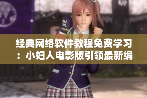 经典网络软件教程免费学习：小妇人电影版引领最新编程趋势