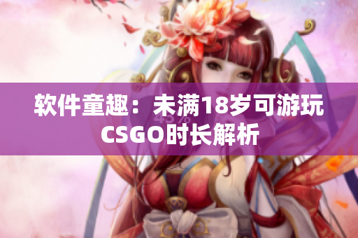 软件童趣：未满18岁可游玩CSGO时长解析