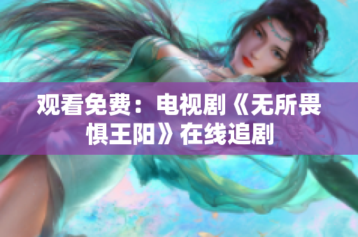 观看免费：电视剧《无所畏惧王阳》在线追剧