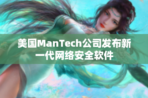 美国ManTech公司发布新一代网络安全软件