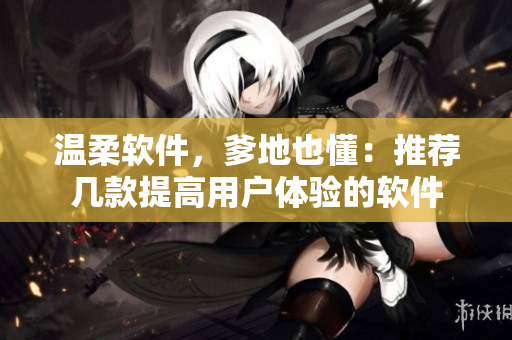 温柔软件，爹地也懂：推荐几款提高用户体验的软件