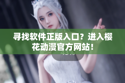 寻找软件正版入口？进入樱花动漫官方网站！