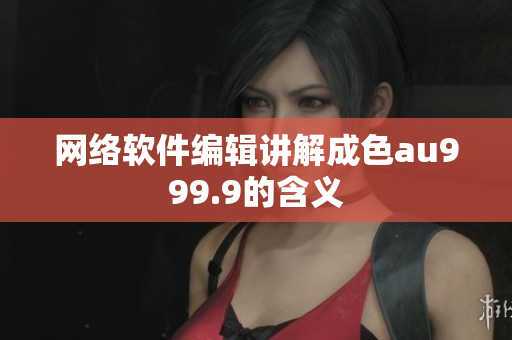 网络软件编辑讲解成色au999.9的含义