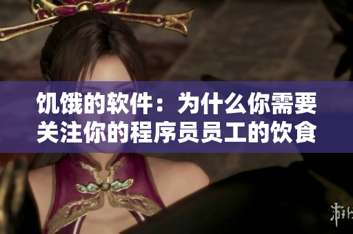 饥饿的软件：为什么你需要关注你的程序员员工的饮食问题？