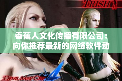 香蕉人文化传播有限公司：向你推荐最新的网络软件动态