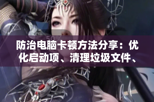 防治电脑卡顿方法分享：优化启动项、清理垃圾文件、卸载无用软件等