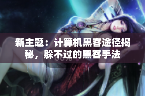 新主题：计算机黑客途径揭秘，躲不过的黑客手法