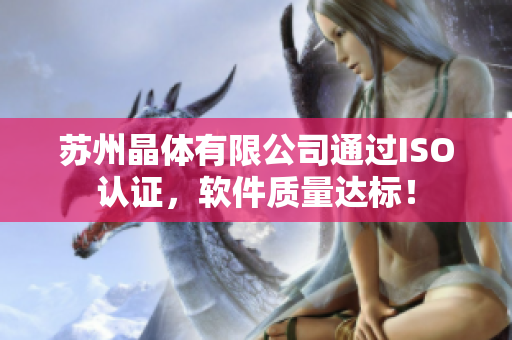 苏州晶体有限公司通过ISO认证，软件质量达标！