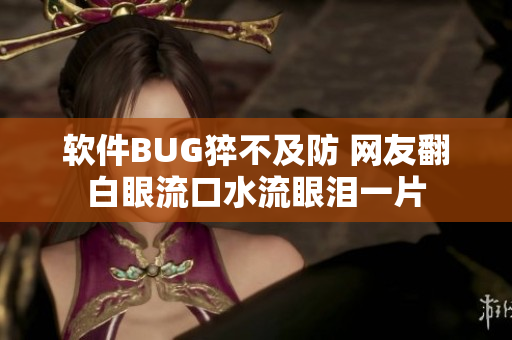 软件BUG猝不及防 网友翻白眼流口水流眼泪一片