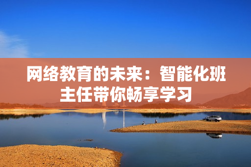 网络教育的未来：智能化班主任带你畅享学习