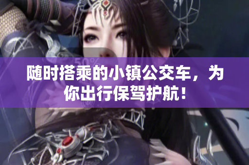 随时搭乘的小镇公交车，为你出行保驾护航！
