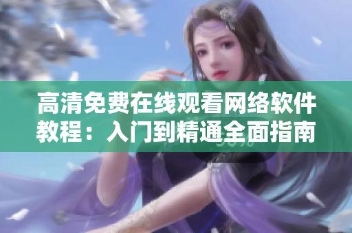高清免费在线观看网络软件教程：入门到精通全面指南