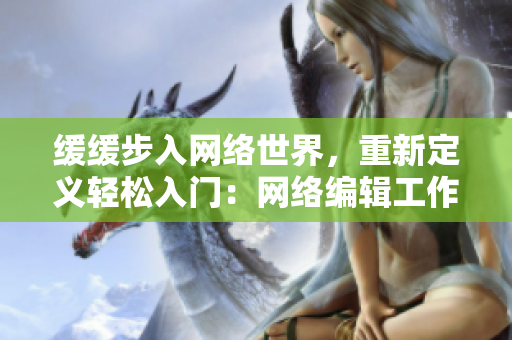 缓缓步入网络世界，重新定义轻松入门：网络编辑工作指南