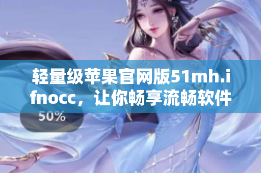 轻量级苹果官网版51mh.ifnocc，让你畅享流畅软件体验