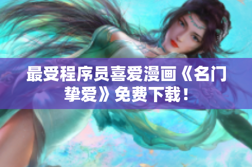 最受程序员喜爱漫画《名门挚爱》免费下载！