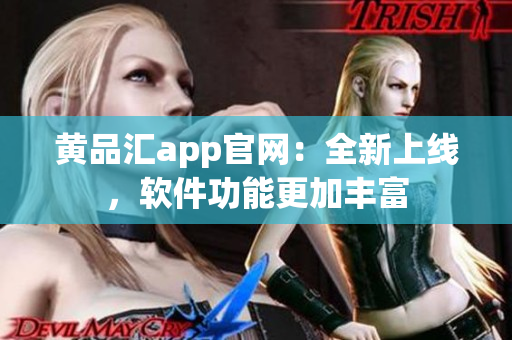 黄品汇app官网：全新上线，软件功能更加丰富