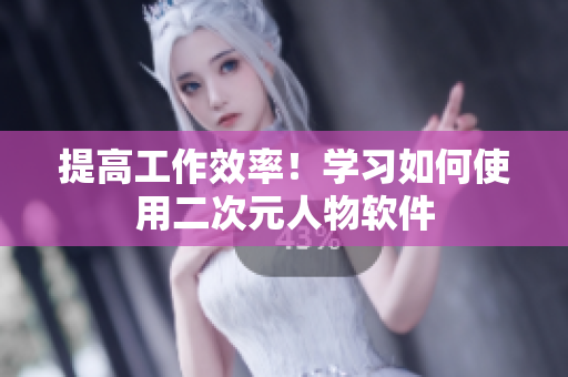 提高工作效率！学习如何使用二次元人物软件