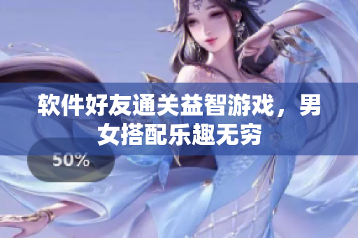 软件好友通关益智游戏，男女搭配乐趣无穷