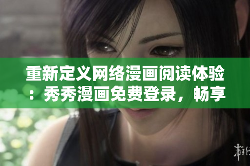 重新定义网络漫画阅读体验：秀秀漫画免费登录，畅享软件界面！