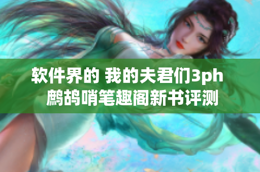软件界的 我的夫君们3ph  鹧鸪哨笔趣阁新书评测