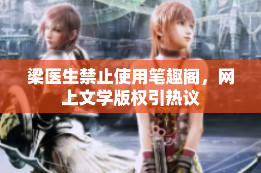梁医生禁止使用笔趣阁，网上文学版权引热议