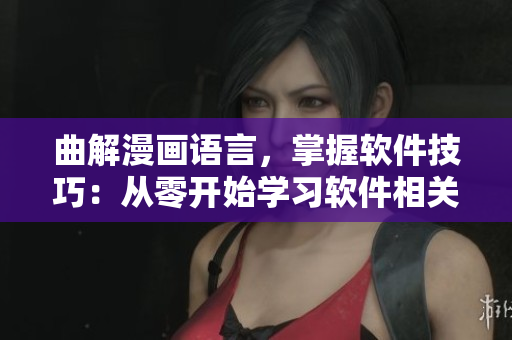 曲解漫画语言，掌握软件技巧：从零开始学习软件相关词汇
