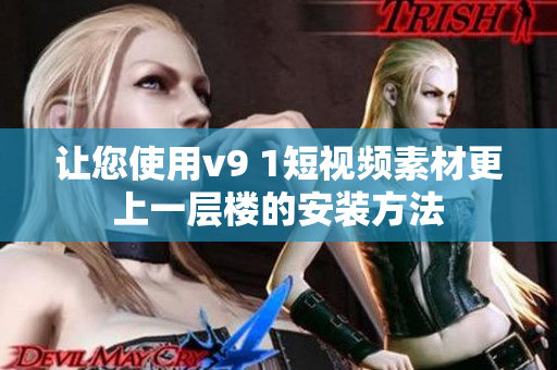 让您使用v9 1短视频素材更上一层楼的安装方法