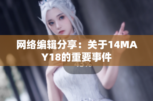 网络编辑分享：关于14MAY18的重要事件