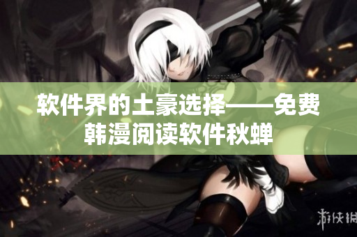 软件界的土豪选择——免费韩漫阅读软件秋蝉