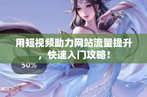 用短视频助力网站流量提升，快速入门攻略！